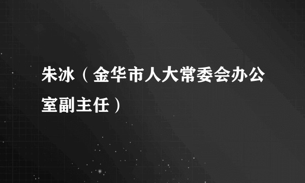朱冰（金华市人大常委会办公室副主任）