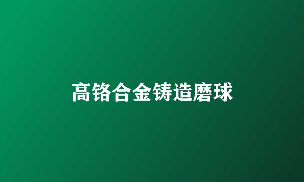 高铬合金铸造磨球