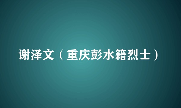 谢泽文（重庆彭水籍烈士）