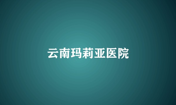 云南玛莉亚医院