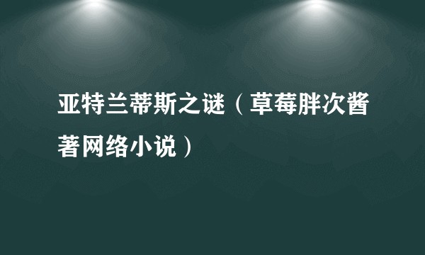 亚特兰蒂斯之谜（草莓胖次酱著网络小说）
