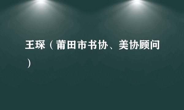 王琛（莆田市书协、美协顾问）
