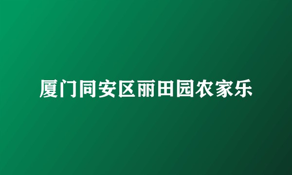 厦门同安区丽田园农家乐