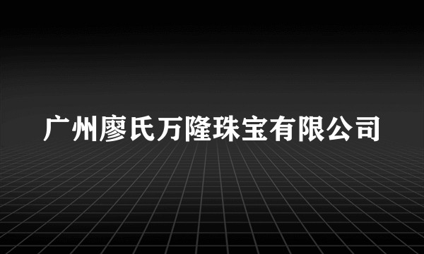 广州廖氏万隆珠宝有限公司