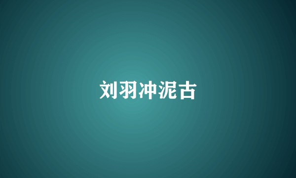 刘羽冲泥古