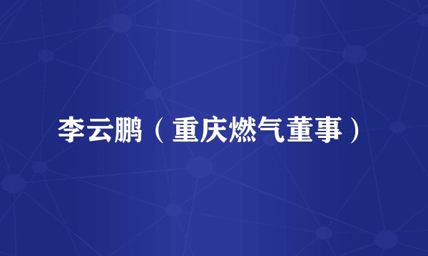 李云鹏（重庆燃气董事）