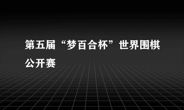 第五届“梦百合杯”世界围棋公开赛