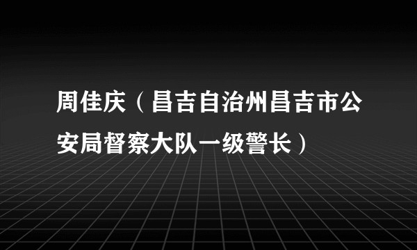 周佳庆(昌吉自治州昌吉市公安局督察大队一级警长)