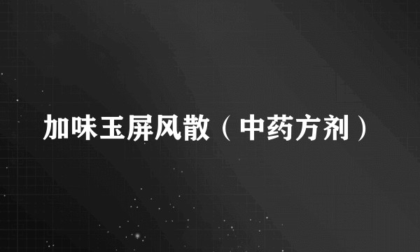 加味玉屏风散(中药方剂)