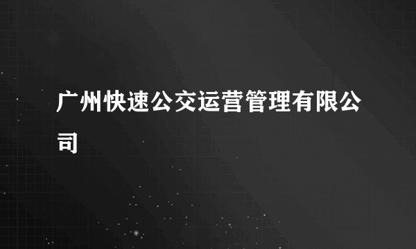 广州快速公交运营管理有限公司