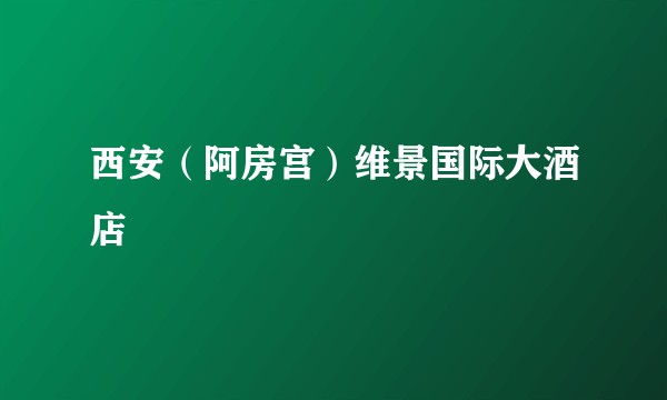 西安（阿房宫）维景国际大酒店