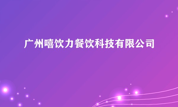 广州嘻饮力餐饮科技有限公司