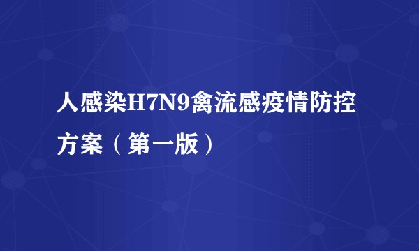 人感染H7N9禽流感疫情防控方案(第一版)