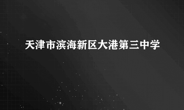 天津市滨海新区大港第三中学