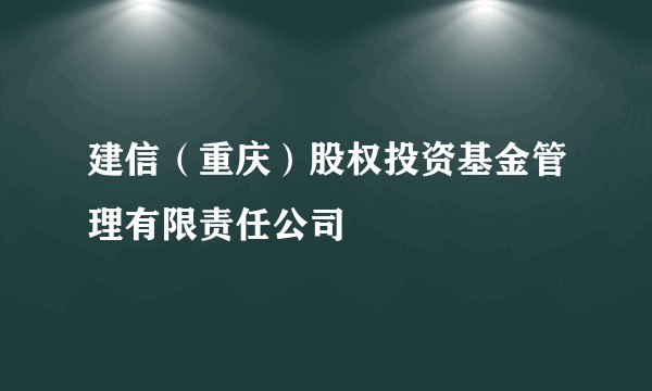 建信（重庆）股权投资基金管理有限责任公司