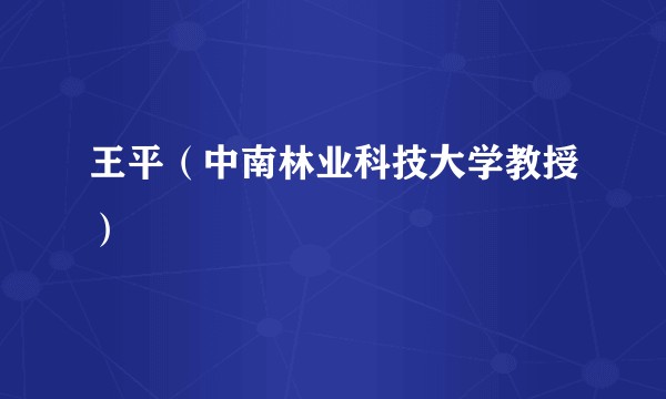 王平(中南林业科技大学教授)
