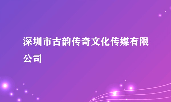 深圳市古韵传奇文化传媒有限公司