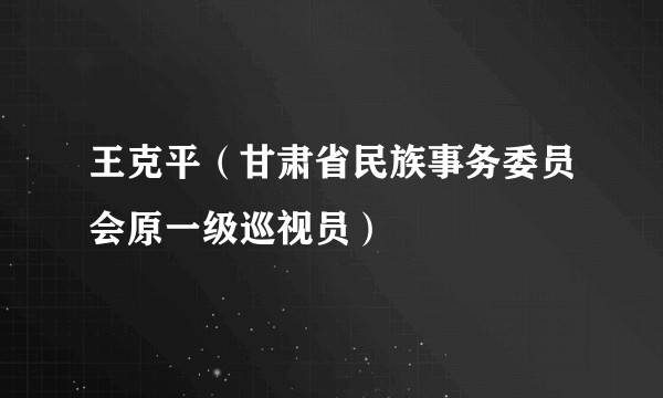王克平(甘肃省民族事务委员会原一级巡视员)
