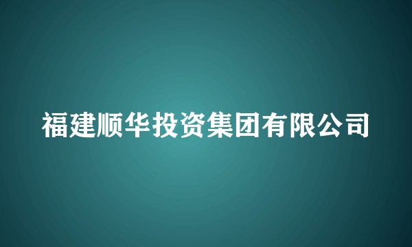 福建顺华投资集团有限公司
