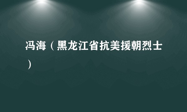 冯海（黑龙江省抗美援朝烈士）
