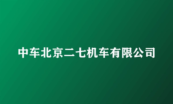 中车北京二七机车有限公司