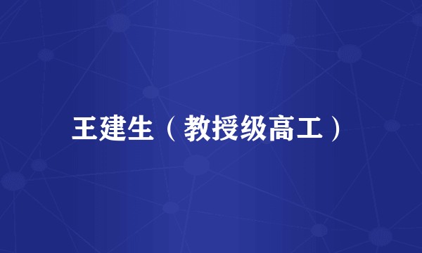 王建生（教授级高工）