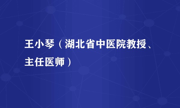 王小琴(湖北省中医院教授、主任医师)