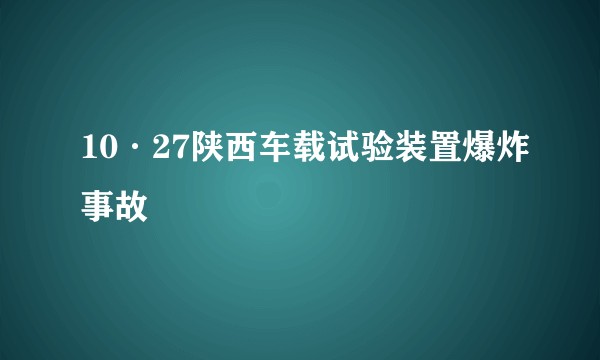 10·27陕西车载试验装置爆炸事故