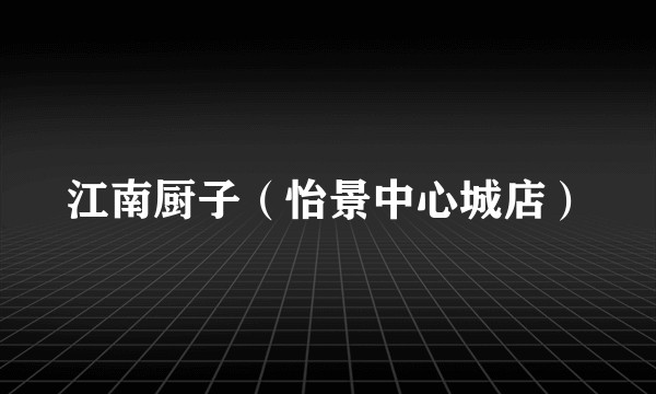 江南厨子（怡景中心城店）