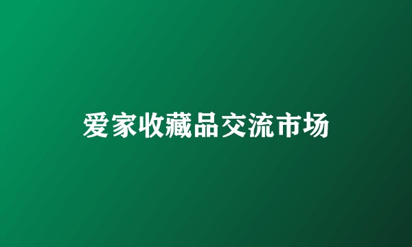 爱家收藏品交流市场