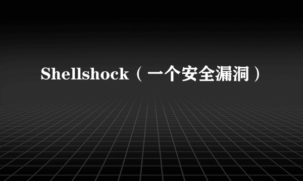 Shellshock（一个安全漏洞）