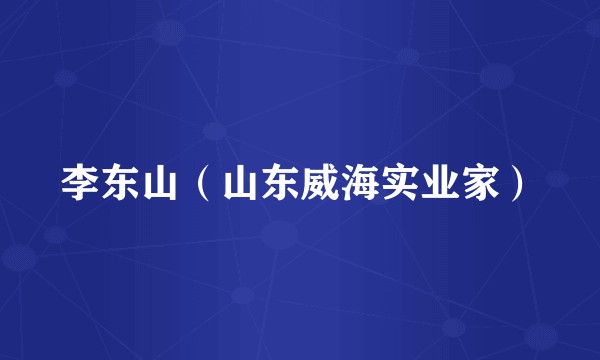李东山（山东威海实业家）