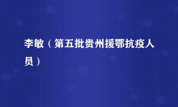 李敏（第五批贵州援鄂抗疫人员）