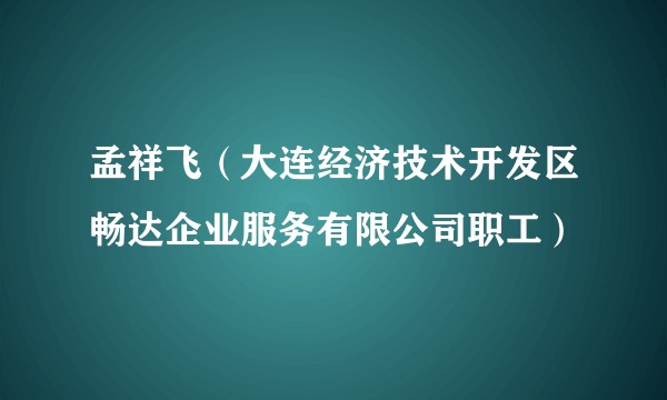 孟祥飞（大连经济技术开发区畅达企业服务有限公司职工）