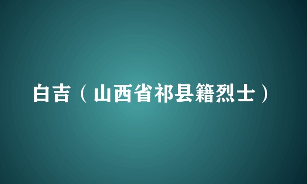 白吉（山西省祁县籍烈士）
