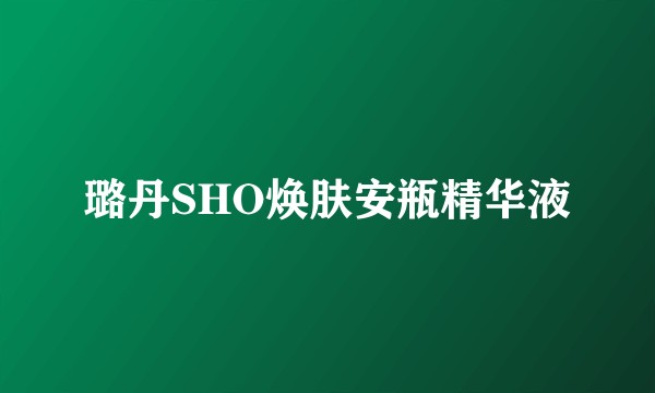 璐丹SHO焕肤安瓶精华液