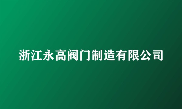 浙江永高阀门制造有限公司
