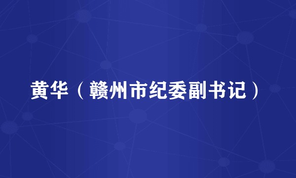 黄华(赣州市纪委副书记)