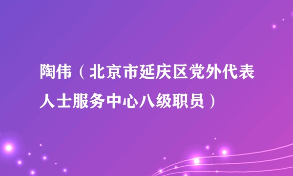 陶伟（北京市延庆区党外代表人士服务中心八级职员）