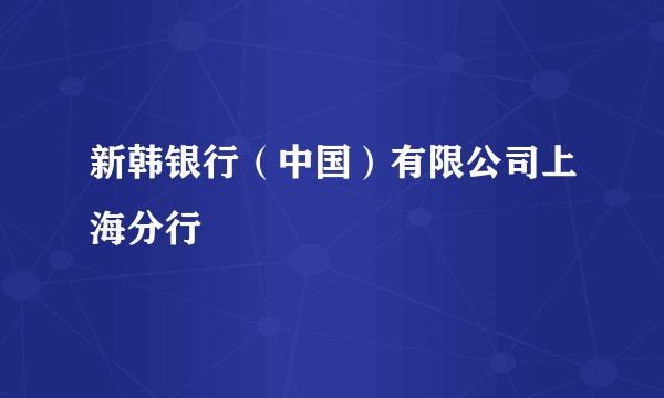 新韩银行（中国）有限公司上海分行
