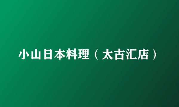 小山日本料理（太古汇店）