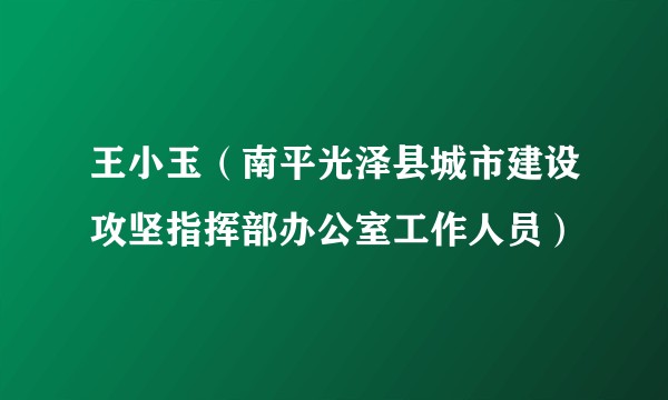 王小玉（南平光泽县城市建设攻坚指挥部办公室工作人员）