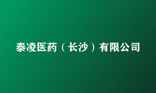 泰凌医药(长沙)有限公司