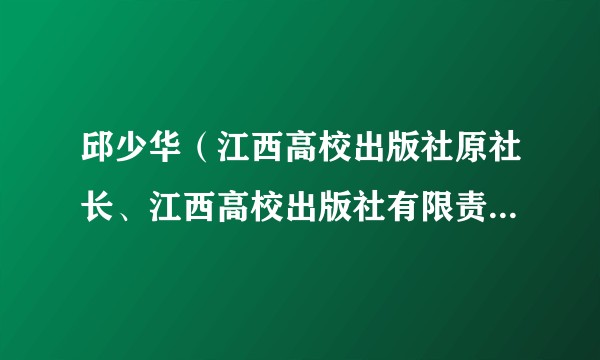 邱少华(江西高校出版社原社长、江西高校出版社有限责任公司原董事长)