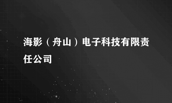 海影（舟山）电子科技有限责任公司