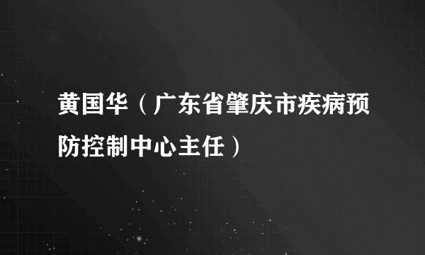 黄国华（广东省肇庆市疾病预防控制中心主任）