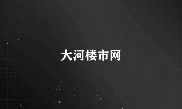 大河楼市网