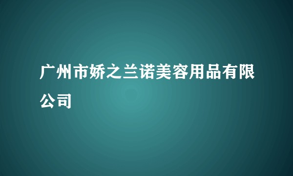 广州市娇之兰诺美容用品有限公司