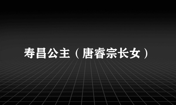 寿昌公主（唐睿宗长女）