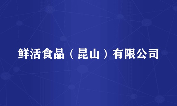 鲜活食品（昆山）有限公司